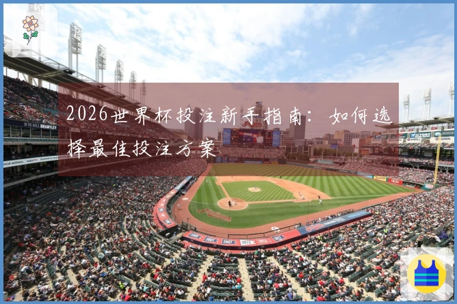 2026世界杯投注新手指南：如何选择最佳投注方案