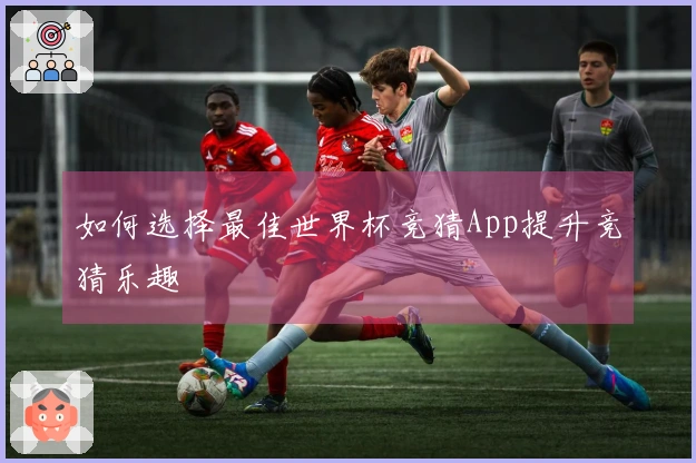 如何选择最佳世界杯竞猜App提升竞猜乐趣