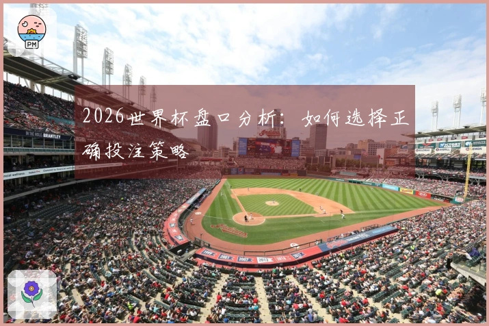 2026世界杯盘口分析：如何选择正确投注策略