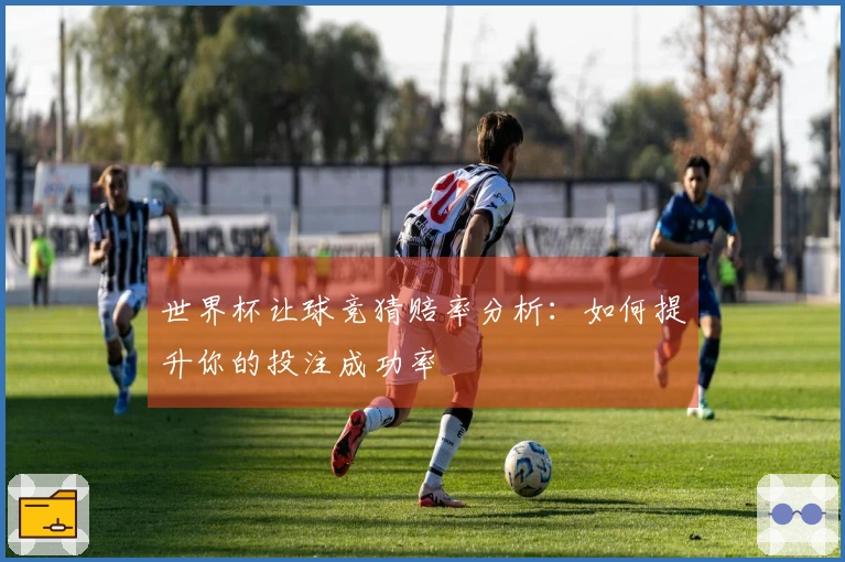 世界杯让球竞猜赔率分析：如何提升你的投注成功率