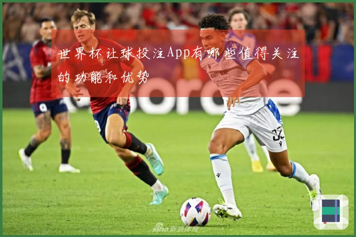 世界杯让球投注App有哪些值得关注的功能和优势